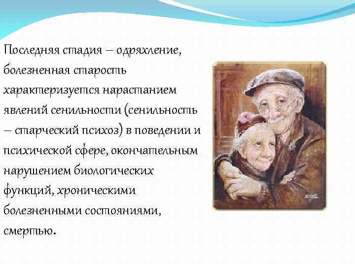 Последняя стадия – одряхление, болезненная старость характеризуется нарастанием явлений сенильности (сенильность – старческий психоз)