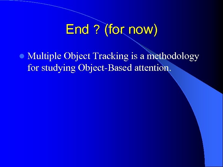 End ? (for now) l Multiple Object Tracking is a methodology for studying Object-Based