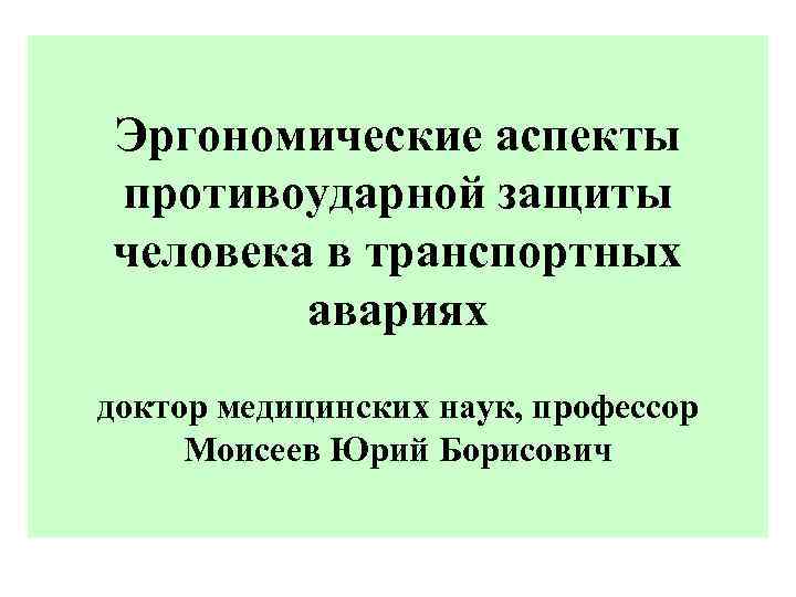 Эргономические аспекты противоударной защиты человека в транспортных авариях доктор медицинских наук, профессор Моисеев Юрий