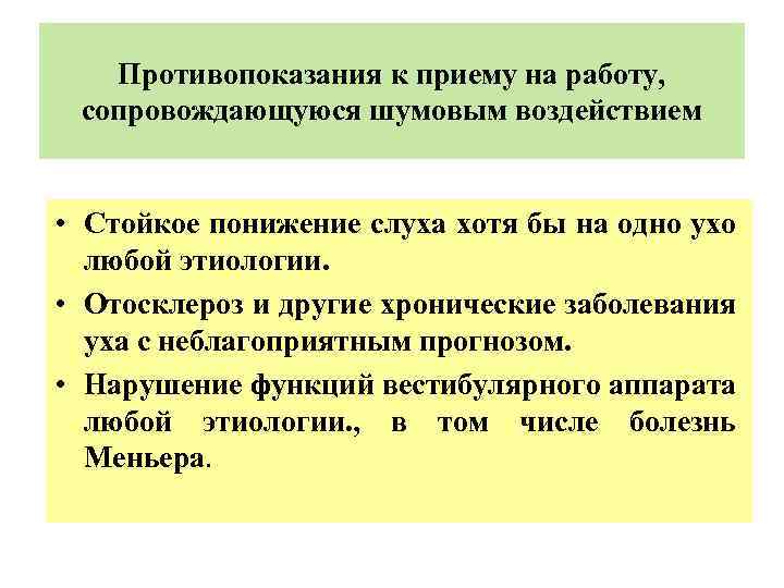 Противопоказания к приему на работу, сопровождающуюся шумовым воздействием • Стойкое понижение слуха хотя бы