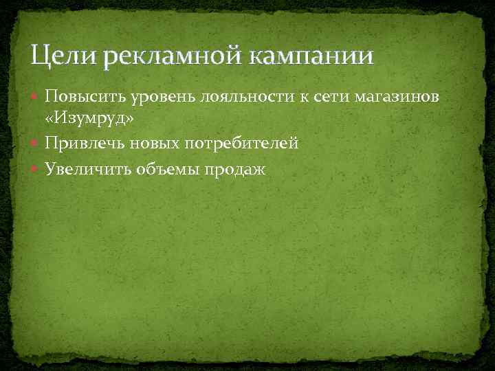 Цели рекламной кампании Повысить уровень лояльности к сети магазинов «Изумруд» Привлечь новых потребителей Увеличить