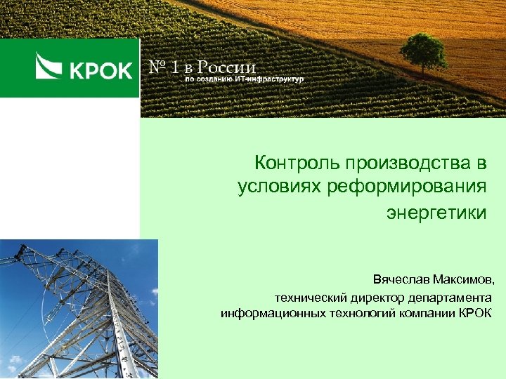 Контроль производства в условиях реформирования энергетики Вячеслав Максимов, технический директор департамента информационных технологий компании