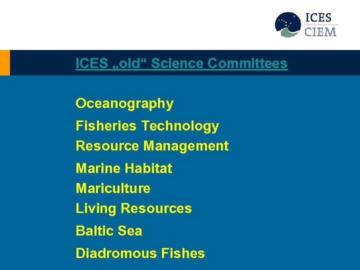 ICES „old“ Science Committees Oceanography Fisheries Technology Resource Management Marine Habitat Mariculture Living Resources