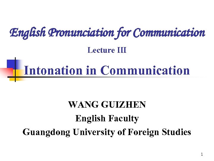 English Pronunciation for Communication Lecture III Intonation in Communication WANG GUIZHEN English Faculty Guangdong