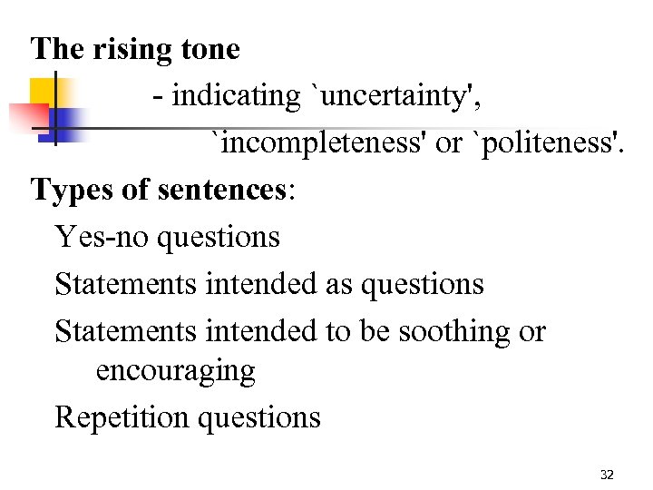 The rising tone - indicating `uncertainty', `incompleteness' or `politeness'. Types of sentences: Yes-no questions