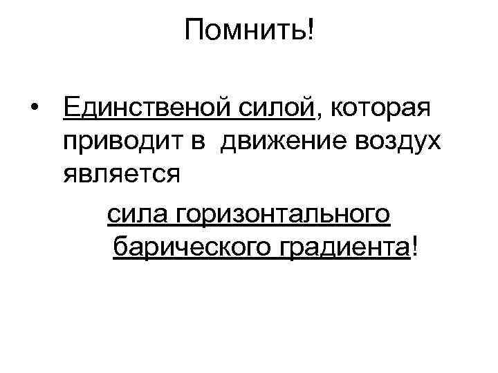 Помнить! • Единственой силой, которая приводит в движение воздух является сила горизонтального барического градиента!