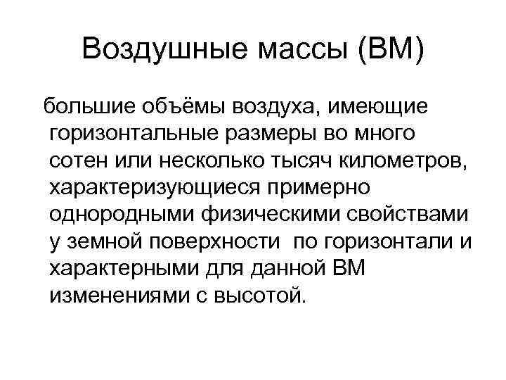 Воздушные массы (ВМ) большие объёмы воздуха, имеющие горизонтальные размеры во много сотен или несколько