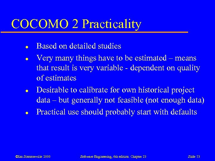COCOMO 2 Practicality l l Based on detailed studies Very many things have to
