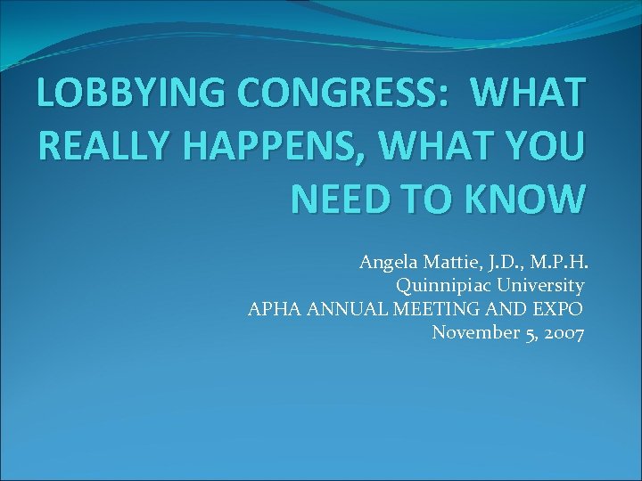 LOBBYING CONGRESS: WHAT REALLY HAPPENS, WHAT YOU NEED TO KNOW Angela Mattie, J. D.