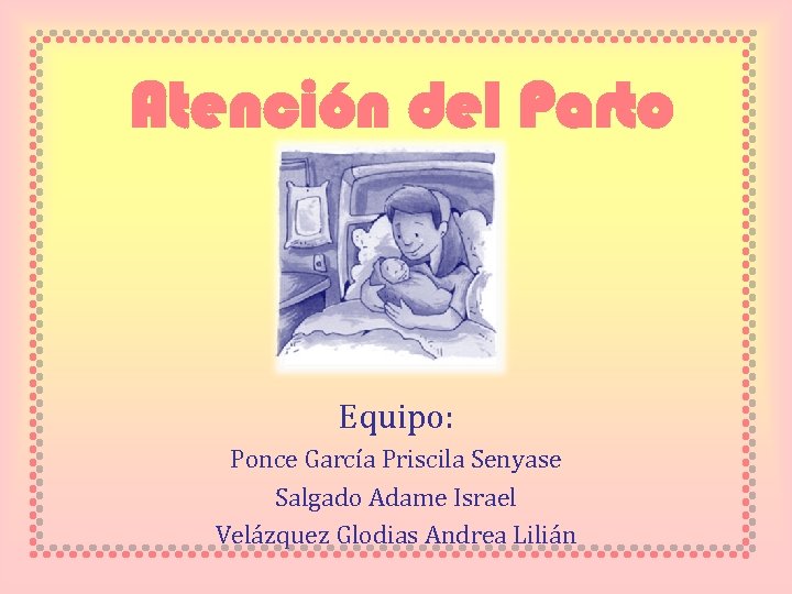Atención del Parto Equipo: Ponce García Priscila Senyase Salgado Adame Israel Velázquez Glodias Andrea