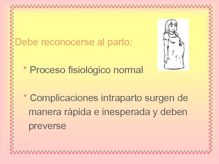 Debe reconocerse al parto: * Proceso fisiológico normal * Complicaciones intraparto surgen de manera