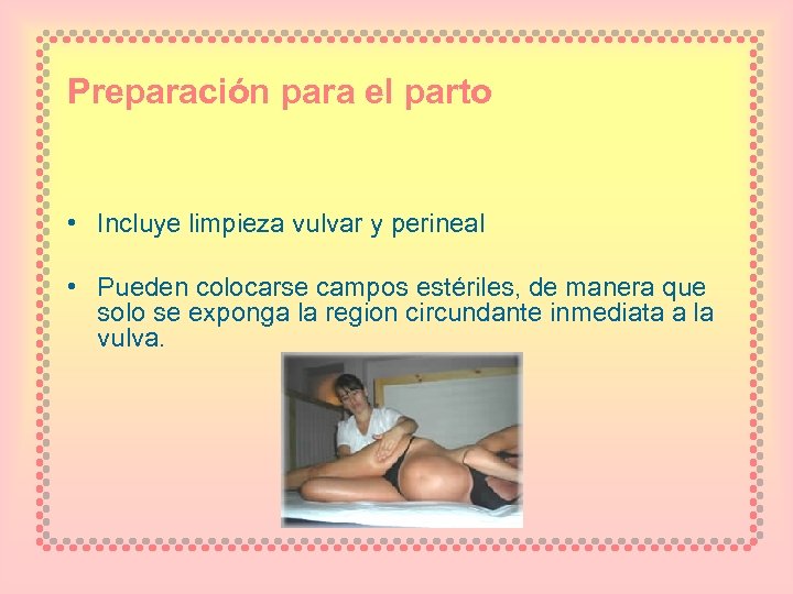 Preparación para el parto • Incluye limpieza vulvar y perineal • Pueden colocarse campos