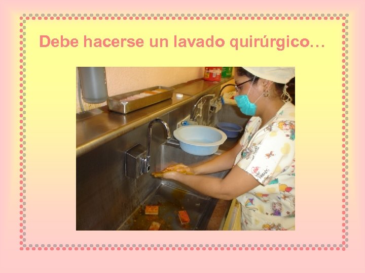 Debe hacerse un lavado quirúrgico… 