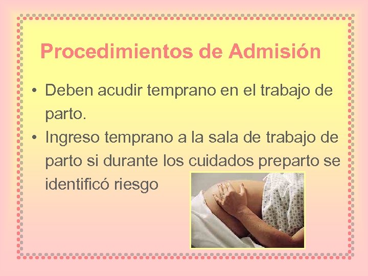 Procedimientos de Admisión • Deben acudir temprano en el trabajo de parto. • Ingreso