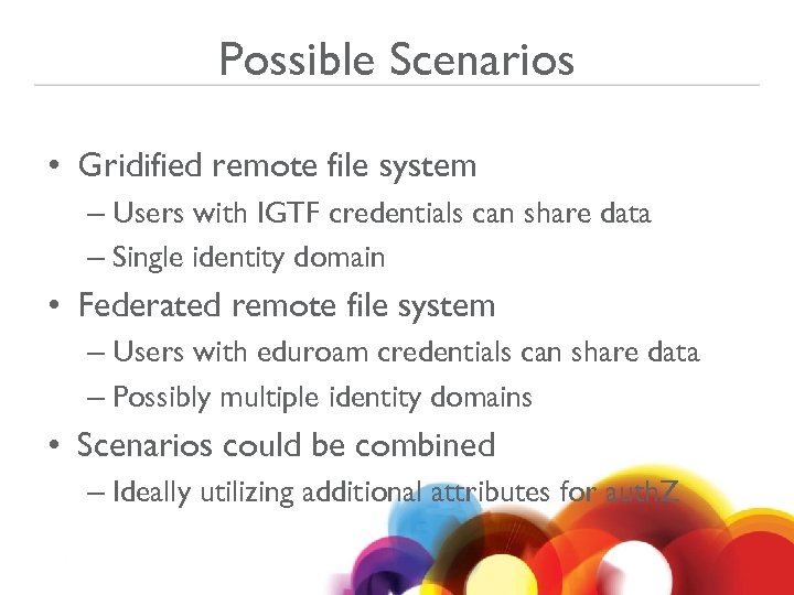 Possible Scenarios • Gridified remote file system – Users with IGTF credentials can share
