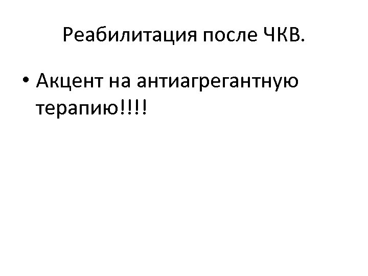 Реабилитация после ЧКВ. • Акцент на антиагрегантную терапию!!!! 
