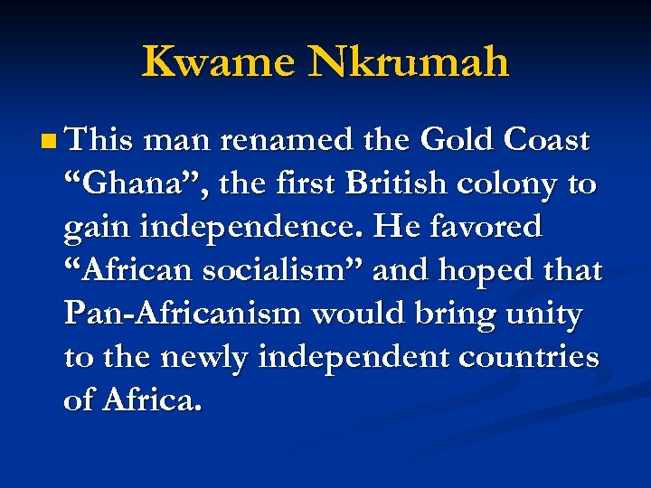 Kwame Nkrumah n This man renamed the Gold Coast “Ghana”, the first British colony