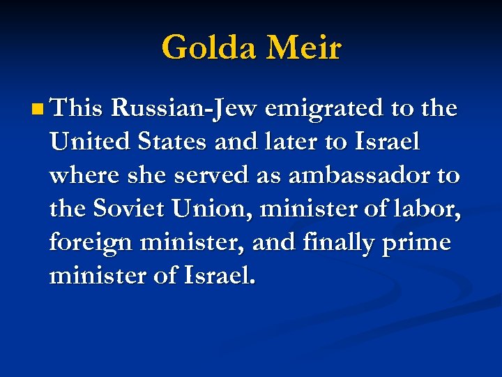 Golda Meir n This Russian-Jew emigrated to the United States and later to Israel