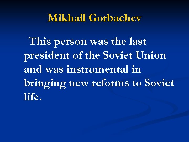 Mikhail Gorbachev This person was the last president of the Soviet Union and was