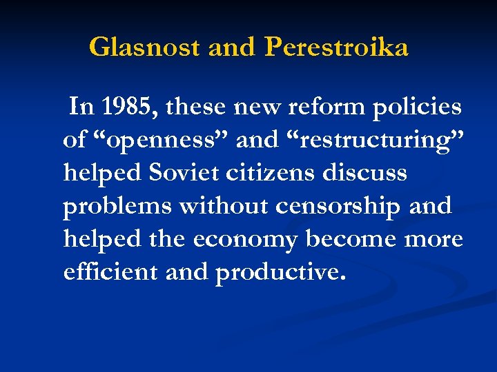 Glasnost and Perestroika In 1985, these new reform policies of “openness” and “restructuring” helped