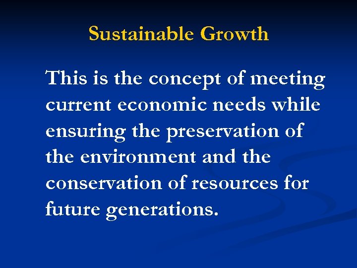 Sustainable Growth This is the concept of meeting current economic needs while ensuring the