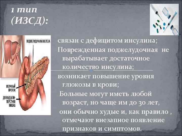 1 тип (ИЗСД): связан с дефицитом инсулина; Поврежденная поджелудочная не вырабатывает достаточное количество инсулина;