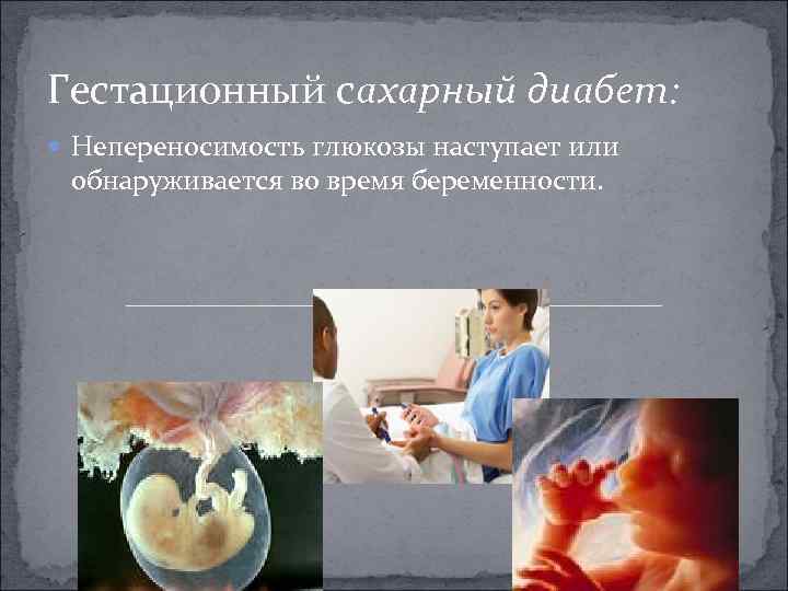 Гестационный сахарный диабет: Непереносимость глюкозы наступает или обнаруживается во время беременности. 