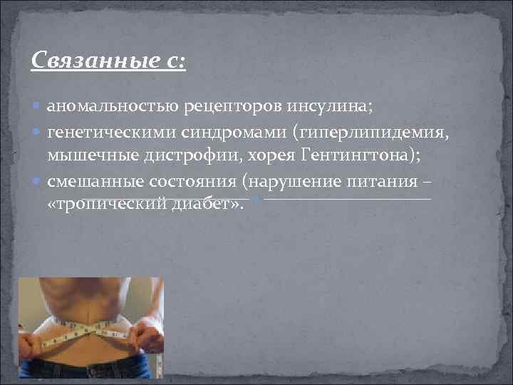 Связанные с: аномальностью рецепторов инсулина; генетическими синдромами (гиперлипидемия, мышечные дистрофии, хорея Гентингтона); смешанные состояния