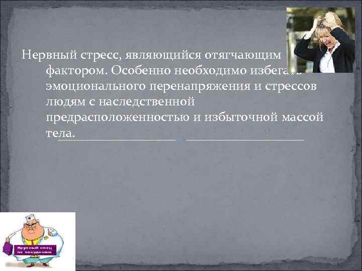 Нервный стресс, являющийся отягчающим фактором. Особенно необходимо избегать эмоционального перенапряжения и стрессов людям с
