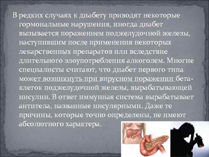 В редких случаях к диабету приводят некоторые гормональные нарушения, иногда диабет вызывается поражением поджелудочной