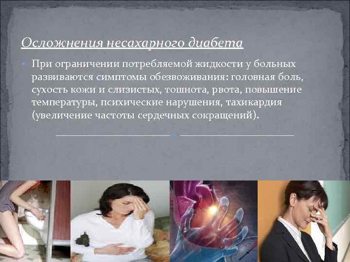 Осложнения несахарного диабета При ограничении потребляемой жидкости у больных развиваются симптомы обезвоживания: головная боль,