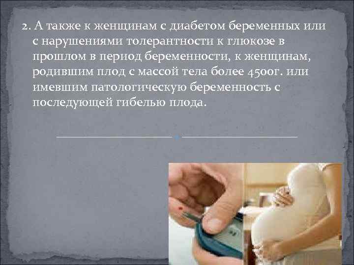 2. А также к женщинам с диабетом беременных или с нарушениями толерантности к глюкозе