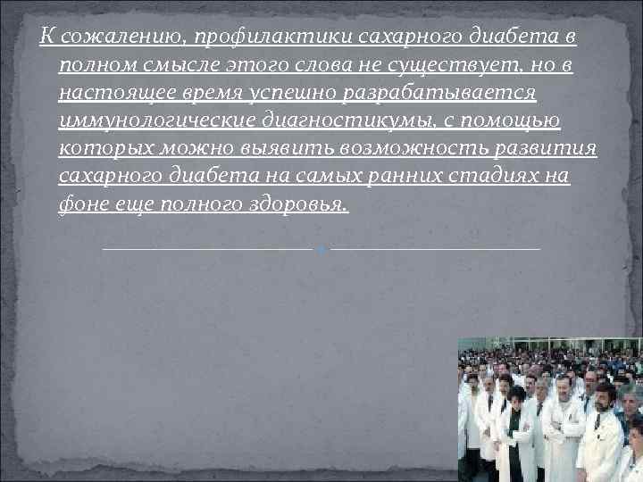 К сожалению, профилактики сахарного диабета в полном смысле этого слова не существует, но в