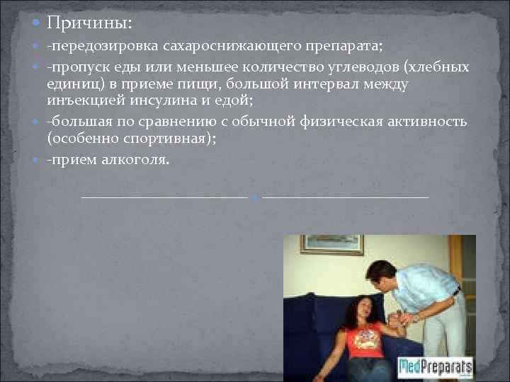  Причины: -передозировка сахароснижающего препарата; -пропуск еды или меньшее количество углеводов (хлебных единиц) в