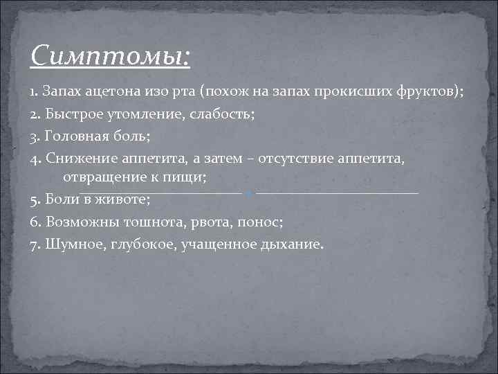 Симптомы: 1. Запах ацетона изо рта (похож на запах прокисших фруктов); 2. Быстрое утомление,