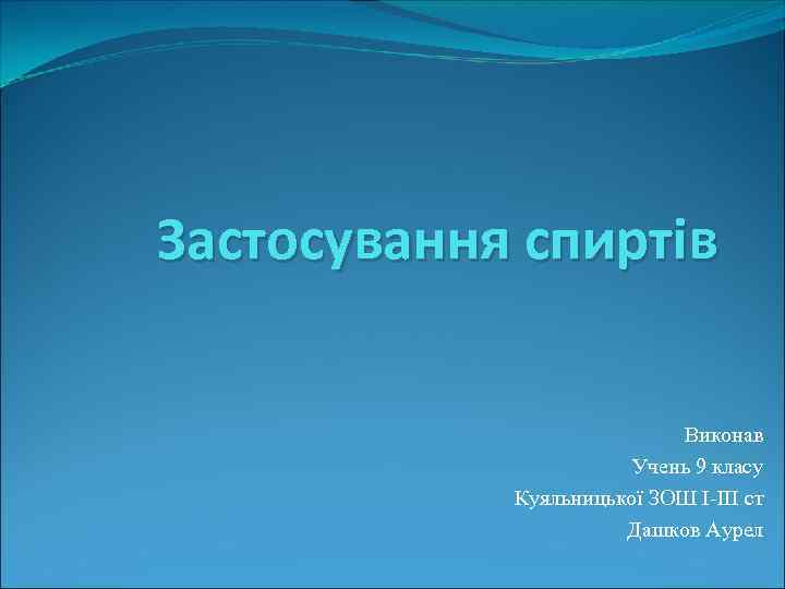 Застосування спиртів Виконав Учень 9 класу Куяльницької ЗОШ І-ІІІ ст Дашков Аурел 