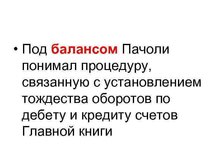  • Под балансом Пачоли понимал процедуру, связанную с установлением тождества оборотов по дебету