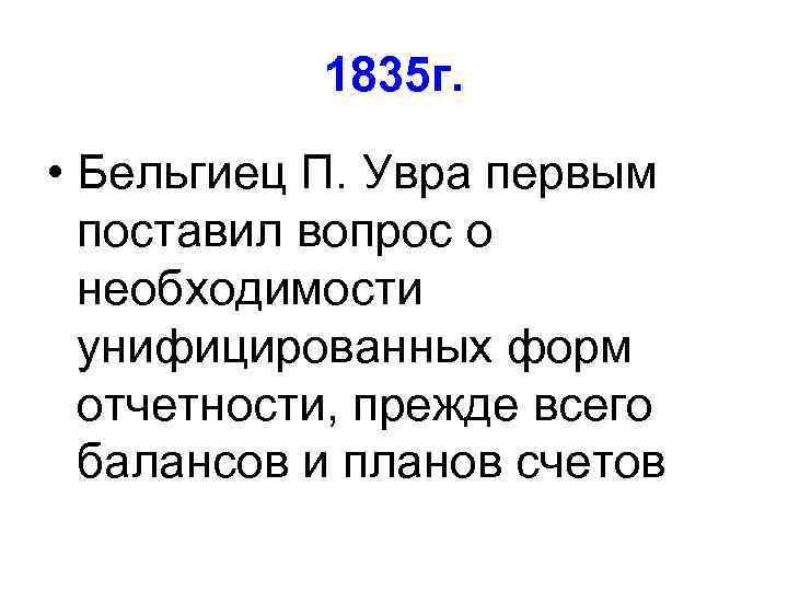 1835 г. • Бельгиец П. Увра первым поставил вопрос о необходимости унифицированных форм отчетности,