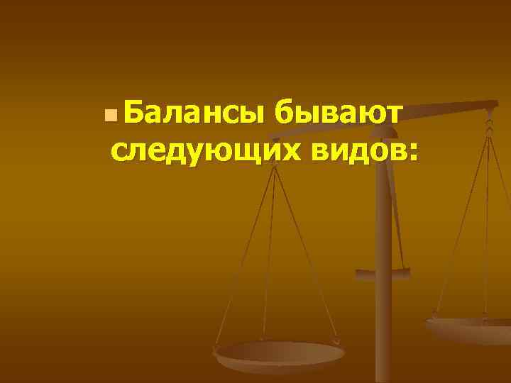 n Балансы бывают следующих видов: 