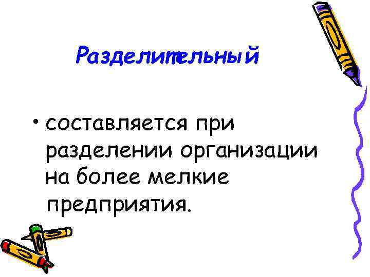 Разделительный • составляется при разделении организации на более мелкие предприятия. 