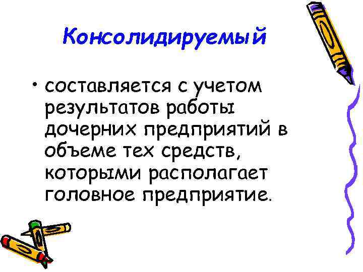 Консолидируемый • составляется с учетом результатов работы дочерних предприятий в объеме тех средств, которыми