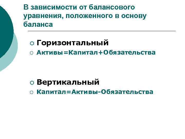 В зависимости от балансового уравнения, положенного в основу баланса ¡ Горизонтальный ¡ Активы=Капитал+Обязательства ¡