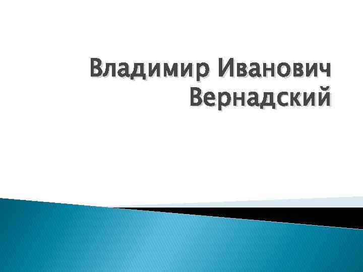 Владимир Иванович Вернадский 