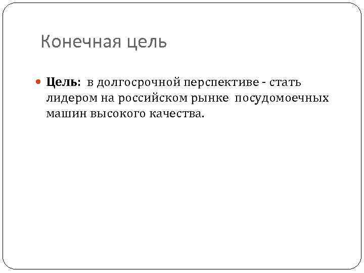 Конечная цель Цель: в долгосрочной перспективе - стать лидером на российском рынке посудомоечных машин