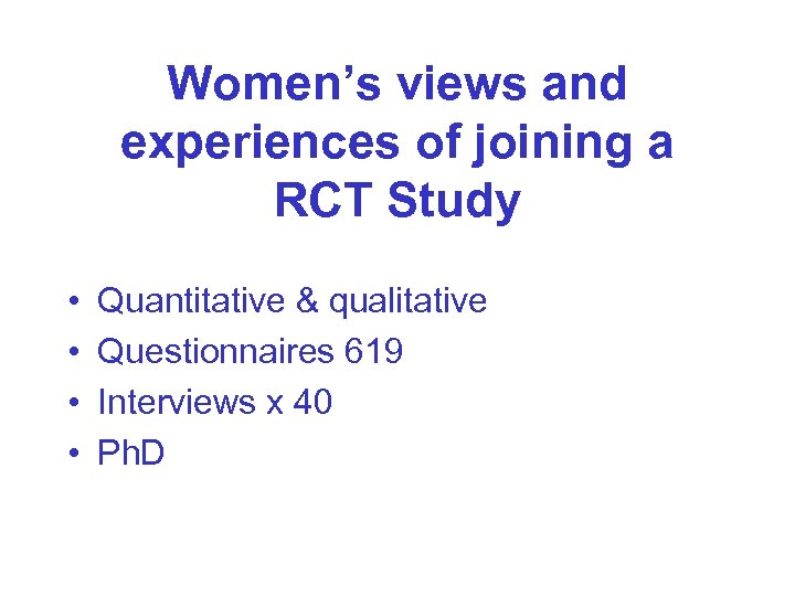 Women’s views and experiences of joining a RCT Study • • Quantitative & qualitative