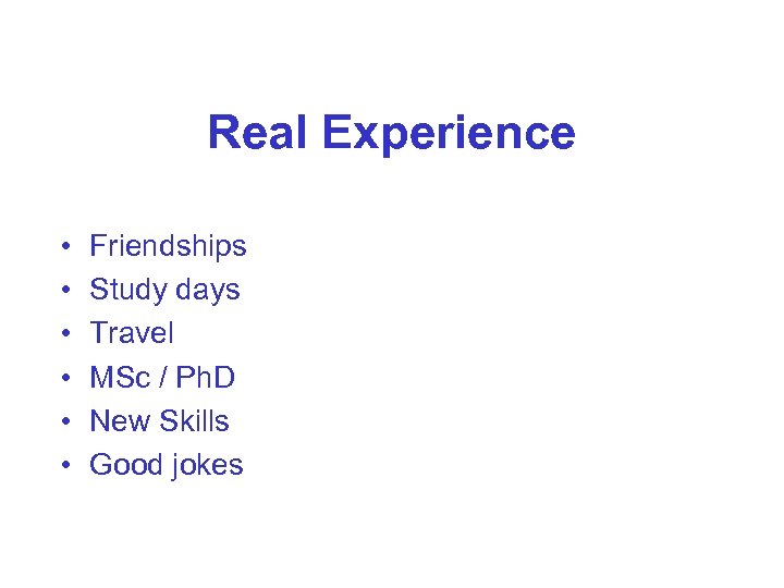 Real Experience • • • Friendships Study days Travel MSc / Ph. D New
