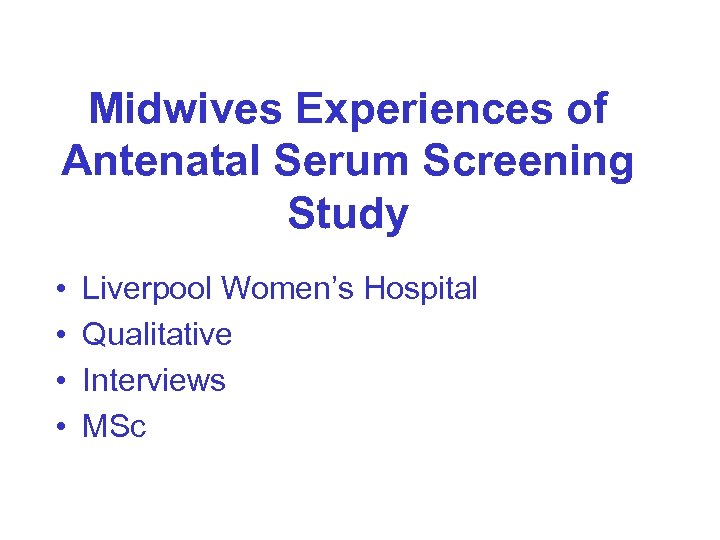 Midwives Experiences of Antenatal Serum Screening Study • • Liverpool Women’s Hospital Qualitative Interviews