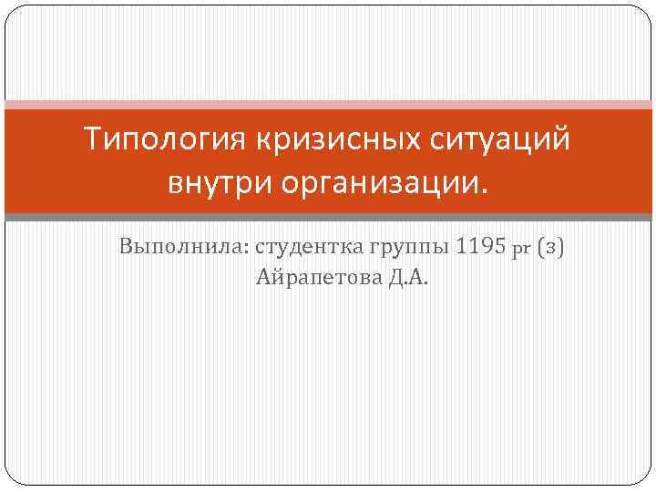 Типология кризисных ситуаций внутри организации. Выполнила: студентка группы 1195 pr (з) Айрапетова Д. А.