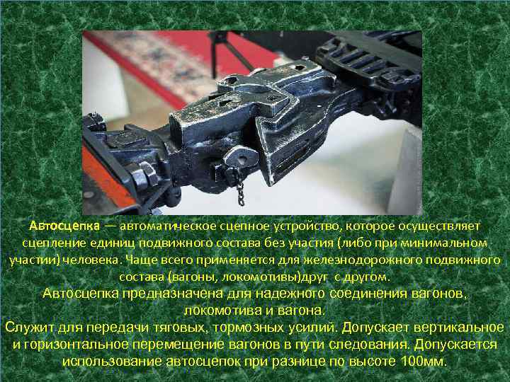 Автосцепка — автоматическое сцепное устройство, которое осуществляет сцепление единиц подвижного состава без участия (либо