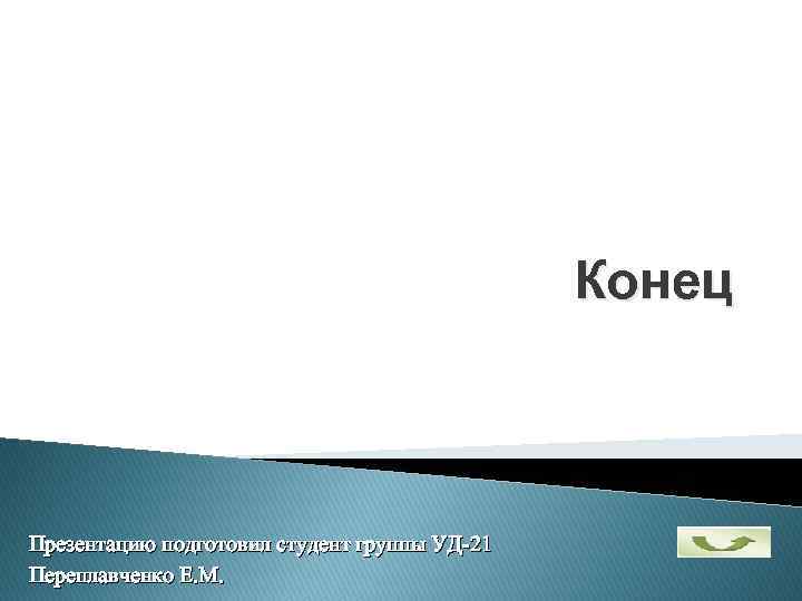 Конец Презентацию подготовил студент группы УД-21 Переплавченко Е. М. 